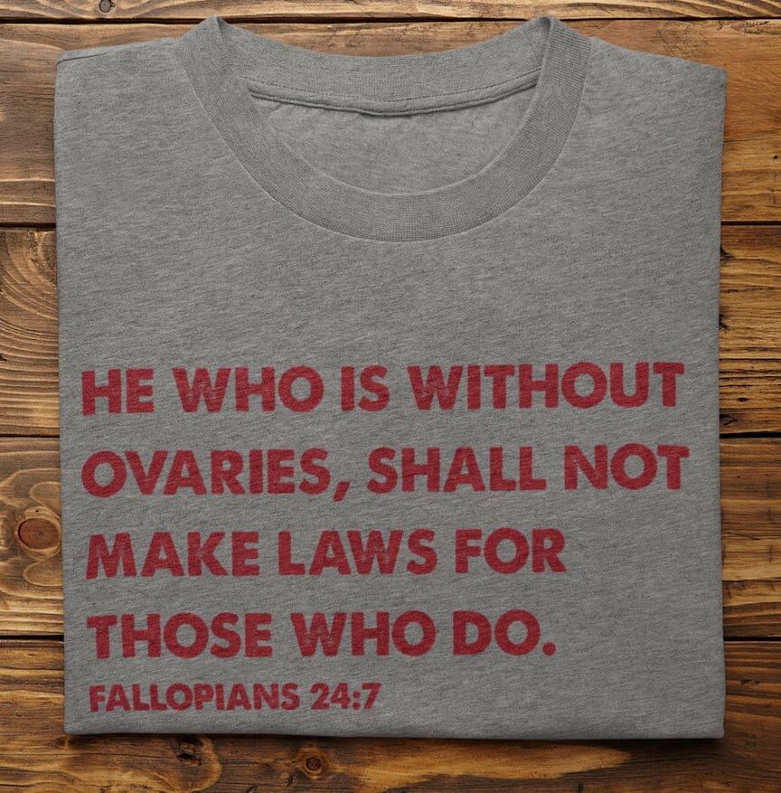 He who is without ovaries shall not make laws shirt - SHIRT - House of Swank Raleigh NC