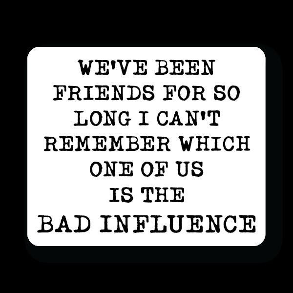 We've been Friends for so Long I can't Remember Who is the Bad Influence Sticker Decorative Stickers HOUSE OF SWANK