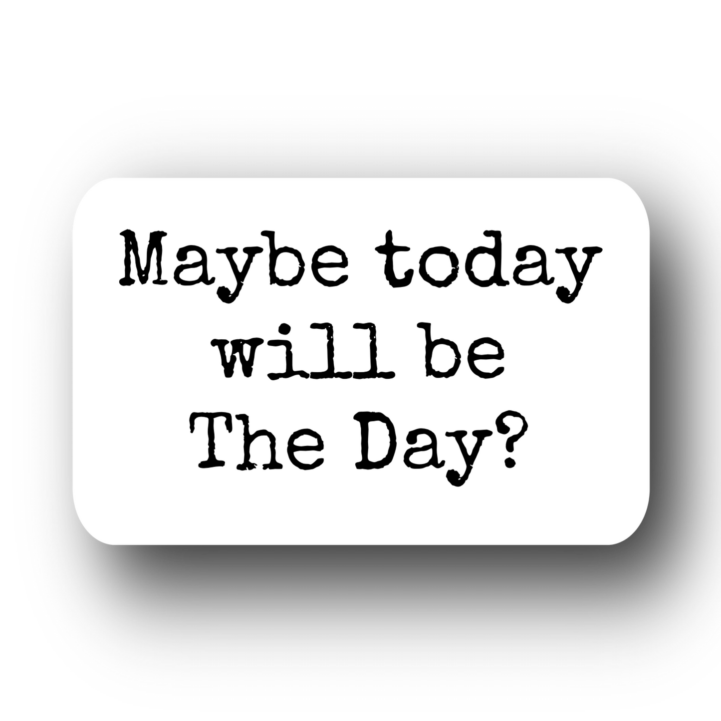 Maybe Today will be The Day Sticker