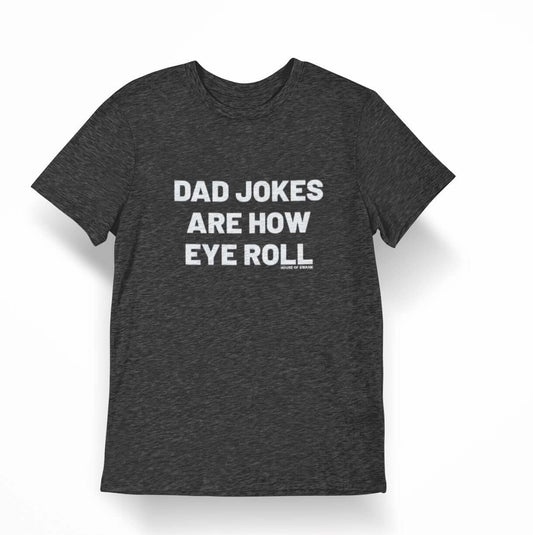 Dad Jokes are how EYE roll Shirt - SHIRT - House of Swank Raleigh NC