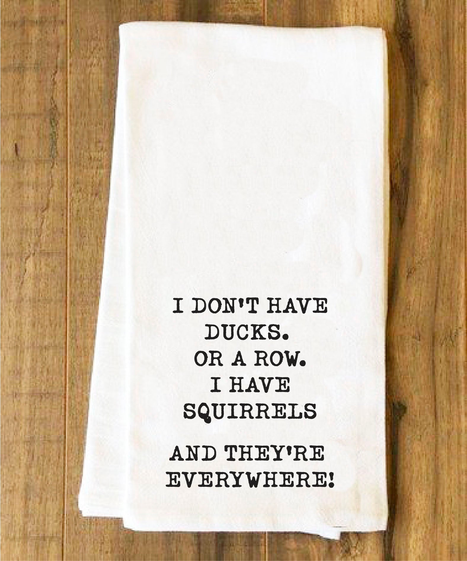 I don't have ducks I have squirrels Tea Towel - Kitchen Towels - House of Swank Raleigh NC