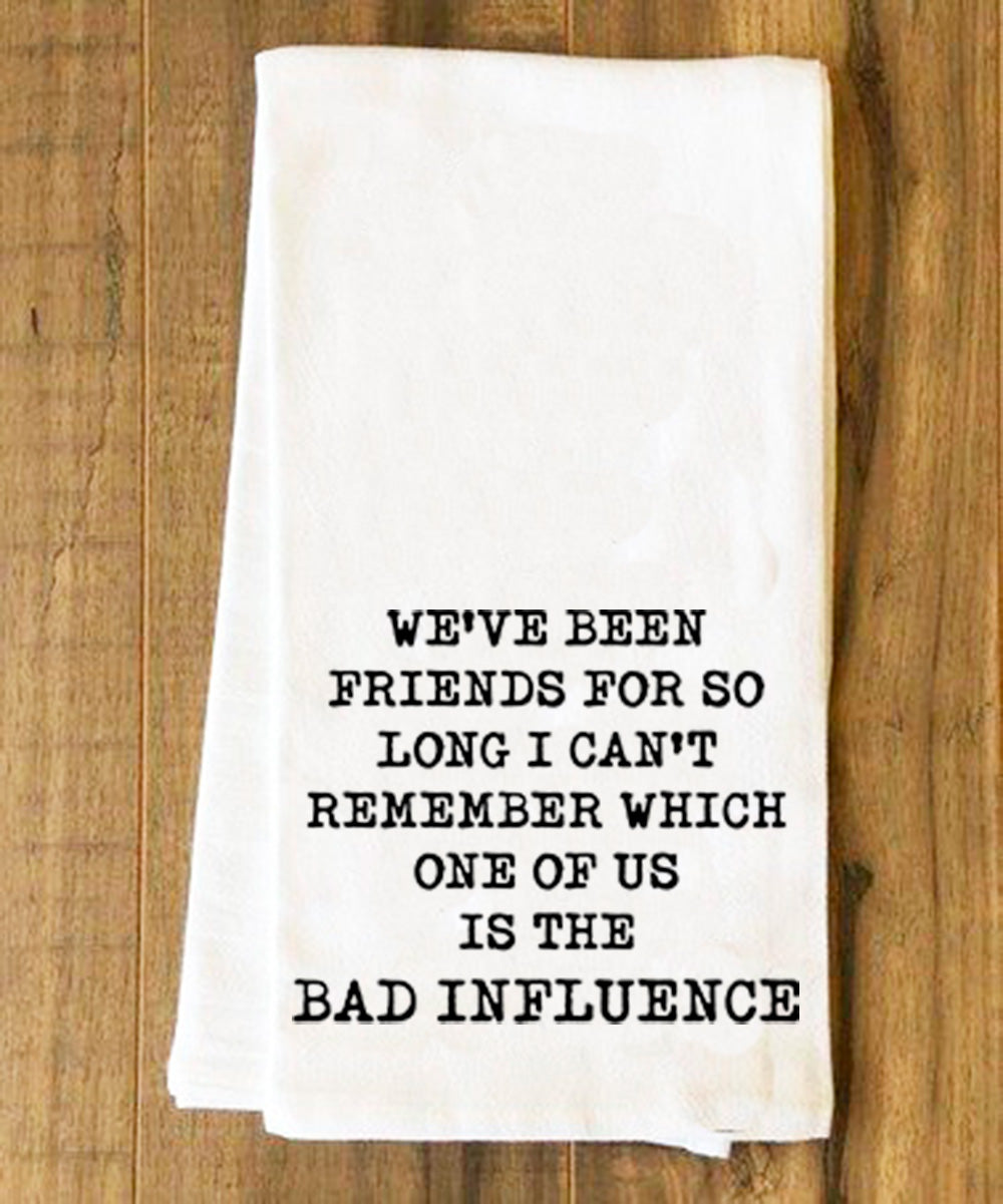 We've been friends for so long I can't remember who is the bad influence Tea Towel - Kitchen Towels - House of Swank Raleigh NC